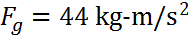 Fg = 44 kg-m/s/s
