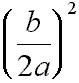 the quantity b over 2a, squared